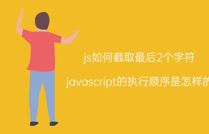 js如何截取最后2个字符 javascript的执行顺序是怎样的？